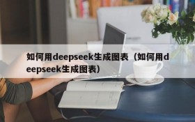 如何用deepseek生成图表(如何用deepseek生成图表)