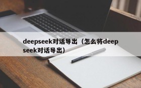 deepseek对话导出(怎么将deepseek对话导出)