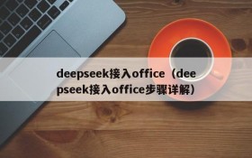 deepseek接入office（deepseek接入office步骤详解）