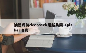 油管评价deepseek超越美国(pisker油管)