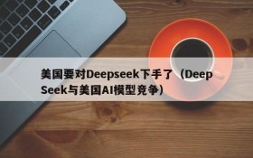 美国要对Deepseek下手了(DeepSeek与美国AI模型竞争)