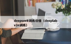 deepseek训练价格（deeplabv3+训练）