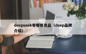 deepseek有哪些竞品（deep品牌介绍）