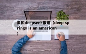 美国deepseek报道（deep springs is an american）