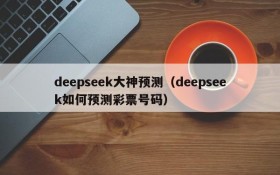 deepseek大神预测（deepseek如何预测彩票号码）