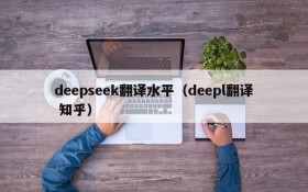 deepseek翻译水平（deepl翻译 知乎）