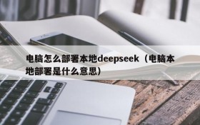 电脑怎么部署本地deepseek(电脑本地部署是什么意思)