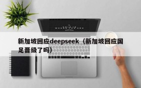 新加坡回应deepseek（新加坡回应国足晋级了吗）