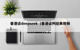 香港谈deepseek(香港谈判经典视频)