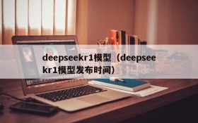 deepseekr1模型(deepseekr1模型发布时间)