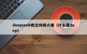 deepseek概念持续火爆（什么是deep）