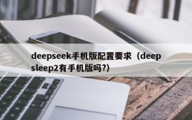 deepseek手机版配置要求(deepsleep2有手机版吗?)