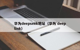 华为deepseek地址(华为 deeplink)