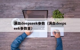 满血deepseek参数(满血deepseek参数量)