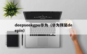 deepseekgpu华为（华为预装deepin）