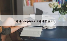 港评deepseek(港评影后)