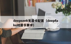 deepseek无显卡配置（deepfake对显卡要求）