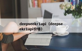 deepseekr1api(deepseekr1api价格)