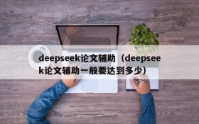 deepseek论文辅助（deepseek论文辅助一般要达到多少）