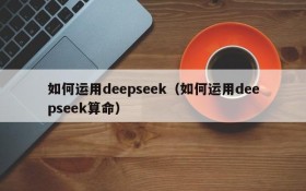 如何运用deepseek（如何运用deepseek算命）