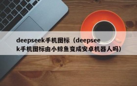 deepseek手机图标(deepseek手机图标由小鲸鱼变成安卓机器人吗)