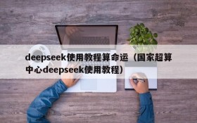 deepseek使用教程算命运(国家超算中心deepseek使用教程)