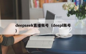 deepseek直播账号（deepl账号）
