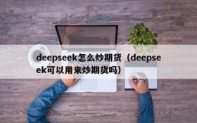 deepseek怎么炒期货（deepseek可以用来炒期货吗）