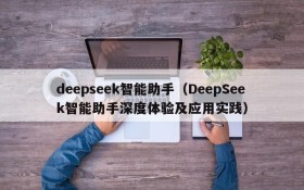 deepseek智能助手（DeepSeek智能助手深度体验及应用实践）