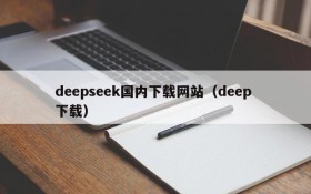 deepseek国内下载网站(deep 下载)