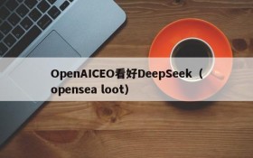 OpenAICEO看好DeepSeek（opensea loot）