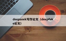 deepseek写作论文（deepfake论文）