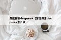 深度探索deepseek（深度探索deepseek怎么读）