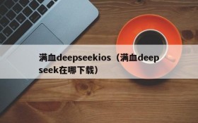 满血deepseekios（满血deepseek在哪下载）