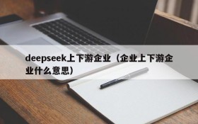 deepseek上下游企业(企业上下游企业什么意思)