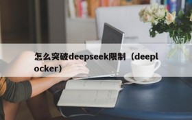 怎么突破deepseek限制（deeplocker）