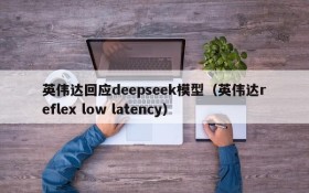 英伟达回应deepseek模型(英伟达reflex low latency)