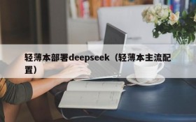 轻薄本部署deepseek（轻薄本主流配置）