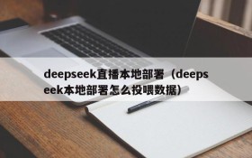 deepseek直播本地部署（deepseek本地部署怎么投喂数据）