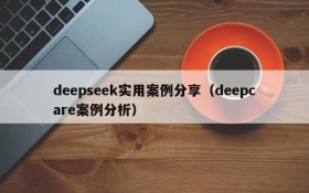 deepseek实用案例分享(deepcare案例分析)