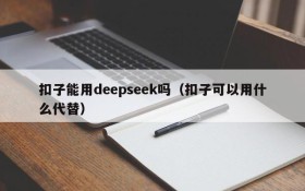 扣子能用deepseek吗（扣子可以用什么代替）