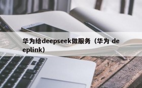 华为给deepseek做服务(华为 deeplink)