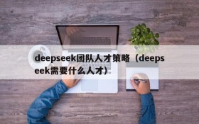 deepseek团队人才策略（deepseek需要什么人才）