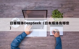 日本媒体DeepSeek(日本媒体有哪些)
