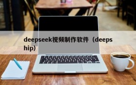 deepseek视频制作软件(deepship)