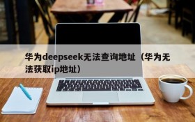 华为deepseek无法查询地址(华为无法获取ip地址)