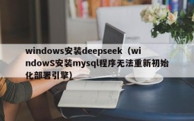 windows安装deepseek（windowS安装mysql程序无法重新初始化部署引擎）