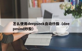 怎么使用deepseek自动炒股(deepmind炒股)