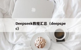 Deepseek教程汇总(deepspec)