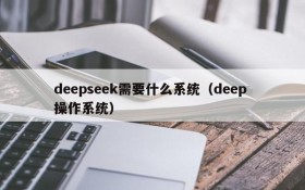 deepseek需要什么系统(deep 操作系统)